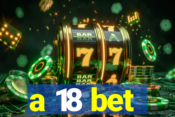 a 18 bet